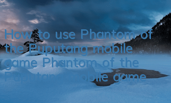 How to use Phantom of the Puputang mobile game? Phantom of the Puputang mobile game