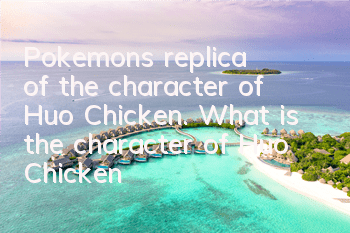 Pokemon's replica of the character of Huo Chicken. What is the character of Huo Chicken?