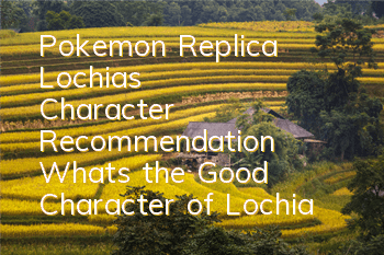 Pokemon Replica Lochia's Character Recommendation What's the Good Character of Lochia