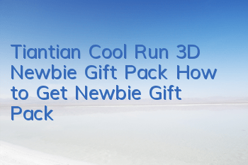 Tiantian Cool Run 3D Newbie Gift Pack How to Get Newbie Gift Pack