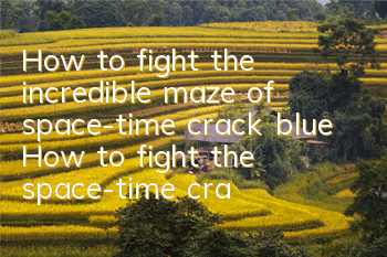 How to fight the incredible maze of space-time crack blue? How to fight the space-time crack blue