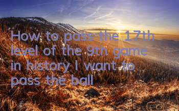 How to pass the 17th level of the 9th game in history? I want to pass the ball