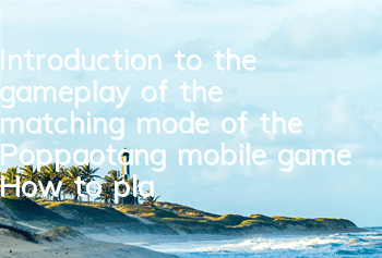 Introduction to the gameplay of the matching mode of the Poppaotang mobile game How to play the matching mode