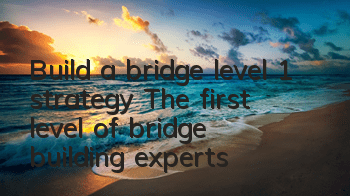 Build a bridge level 1 strategy The first level of bridge building experts