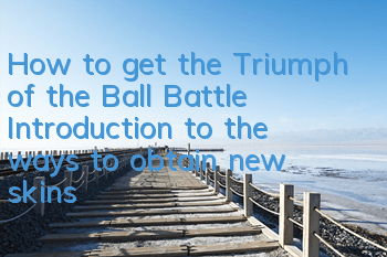 How to get the Triumph of the Ball Battle? Introduction to the ways to obtain new skins