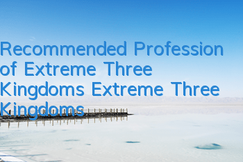Recommended Profession of Extreme Three Kingdoms Extreme Three Kingdoms