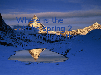 Where is the witch's spring 2? How to fight the witch's spring 2?