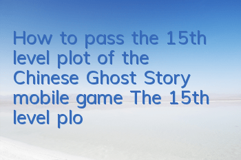 How to pass the 15th level plot of the Chinese Ghost Story mobile game? The 15th level plot strategy