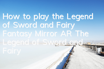 How to play the Legend of Sword and Fairy Fantasy Mirror AR? The Legend of Sword and Fairy Fantasy Mirror AR tags