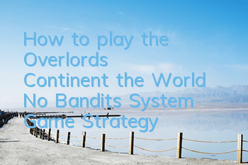 How to play the Overlord's Continent, the World No Bandits, System Game Strategy