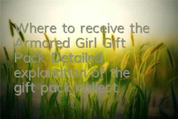 Where to receive the Armored Girl Gift Pack? Detailed explanation of the gift pack collection strategy