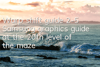 Warp shift guide 2-5 Samsung graphics guide at the 20th level of the maze