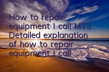 How to repair equipment I call MT3? Detailed explanation of how to repair equipment I call MT3?