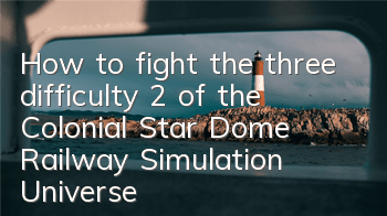 How to fight the three difficulty 2 of the Colonial Star Dome Railway Simulation Universe