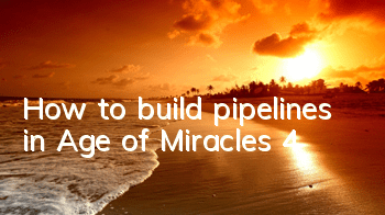 How to build pipelines in Age of Miracles 4