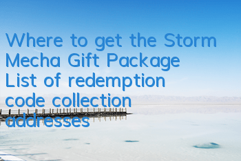Where to get the Storm Mecha Gift Package? List of redemption code collection addresses