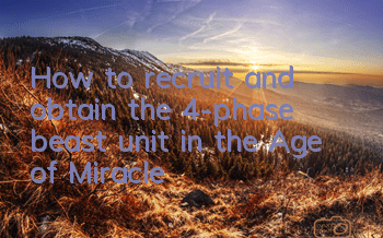 How to recruit and obtain the 4-phase beast unit in the Age of Miracle