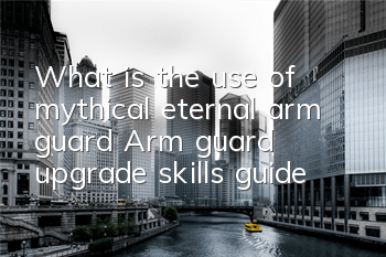 What is the use of mythical eternal arm guard? Arm guard upgrade skills guide
