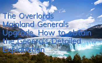 The Overlord's Mainland Generals Upgrade. How to obtain the Generals Detailed Explanation