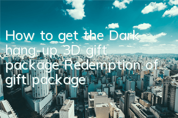 How to get the Dark hang-up 3D gift package? Redemption of gift package