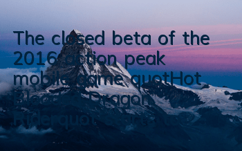 The closed beta of the 2016 action peak mobile game 