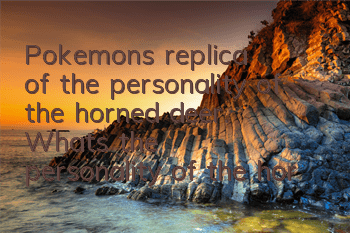 Pokemon's replica of the personality of the horned deer. What's the personality of the horned deer?