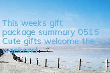 This week's gift package summary 0515 Cute gifts welcome the weekend