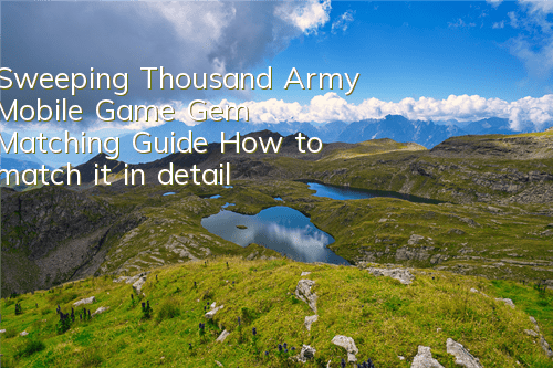 Sweeping Thousand Army Mobile Game Gem Matching Guide How to match it in detail