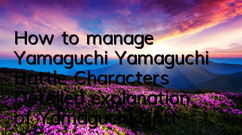 How to manage Yamaguchi Yamaguchi Battle Characters Detailed explanation of Yamaguchi Battle Characters