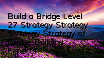 Build a Bridge Level 27 Strategy Strategy Strategy Strategy of Bridge Building Experts