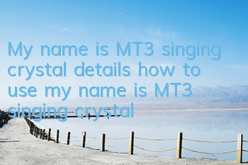 My name is MT3 singing crystal details how to use my name is MT3 singing crystal