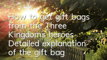 How to get gift bags from the Three Kingdoms heroes? Detailed explanation of the gift bag collection strategy