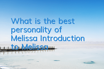 What is the best personality of Melissa? Introduction to Melissa
