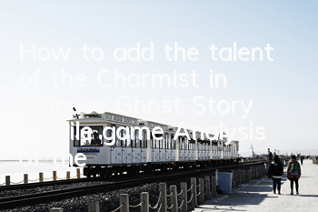 How to add the talent of the Charmist in Chinese Ghost Story mobile game? Analysis of the talent selection of the Charmist in Chinese