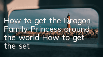 How to get the Dragon Family Princess around the world? How to get the set