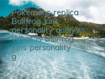 Pokemon's replica Bullfrog Jun's personality analysis What is Bullfrog Jun's personality good