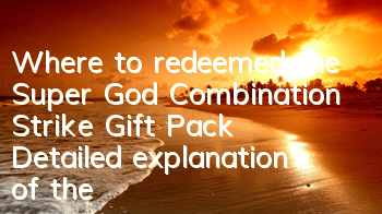 Where to redeemed the Super God Combination Strike Gift Pack? Detailed explanation of the redemption address of the Super God Combination Strike Gift Pack