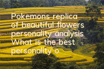 Pokemon's replica of beautiful flowers personality analysis What is the best personality of beautiful flowers