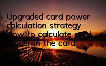 Upgraded card power calculation strategy How to calculate card power in the card power