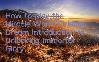 How to play the Miracle Warm Orlando Dream? Introduction to Unlocking Immortal Glory