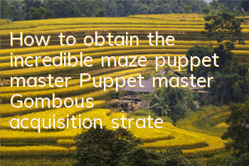 How to obtain the incredible maze puppet master? Puppet master Gombou's acquisition strategy
