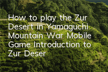 How to play the Zur Desert in Yamaguchi Mountain War Mobile Game Introduction to Zur Desert