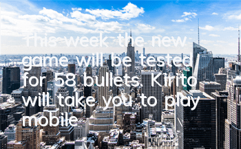 This week, the new game will be tested for 58 bullets. Kirito will take you to play mobile games