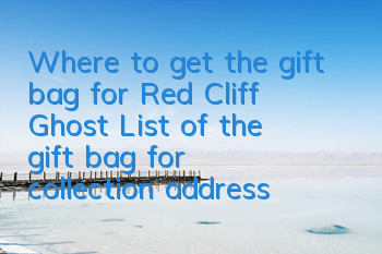Where to get the gift bag for Red Cliff Ghost? List of the gift bag for collection address