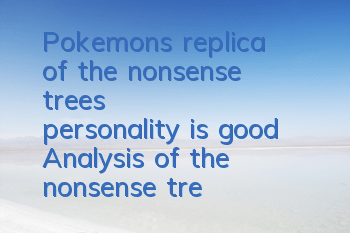 Pokemon's replica of the nonsense tree's personality is good? Analysis of the nonsense tree's personality