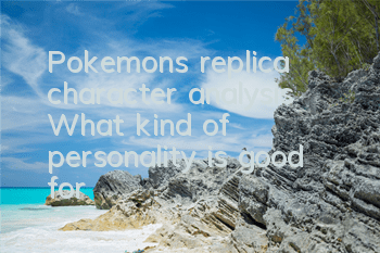 Pokemon's replica character analysis What kind of personality is good for 的
