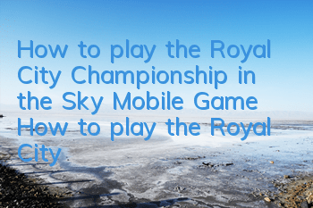 How to play the Royal City Championship in the Sky Mobile Game? How to play the Royal City Championship in the Royal City Championship