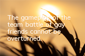 The gameplay of the team battle of gay friends cannot be overturned.