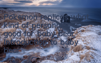 Pokemon replicas what kind of personality is good for baby bear? Introduction to baby bear's personality
