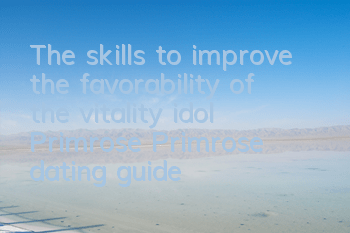 The skills to improve the favorability of the vitality idol Primrose Primrose dating guide
